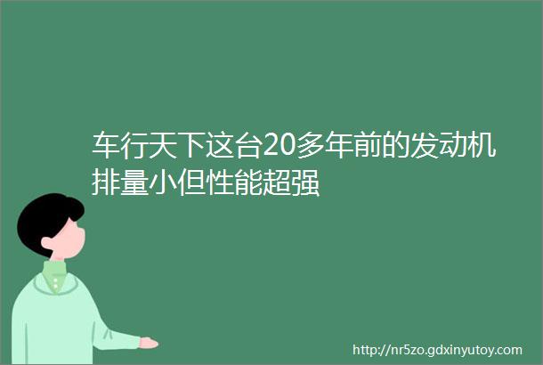 车行天下这台20多年前的发动机排量小但性能超强